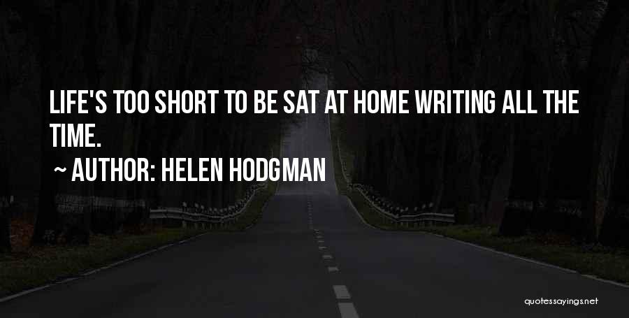 Helen Hodgman Quotes: Life's Too Short To Be Sat At Home Writing All The Time.