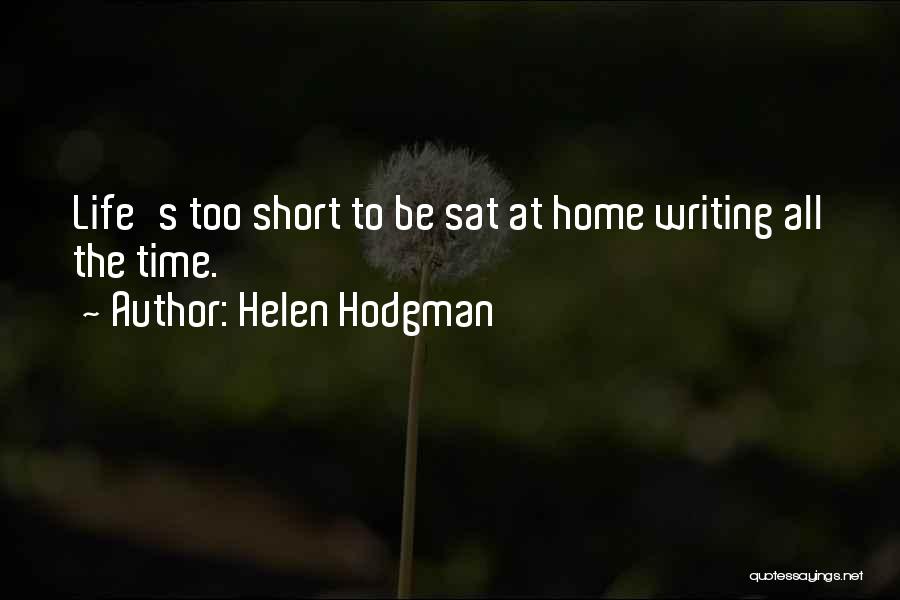 Helen Hodgman Quotes: Life's Too Short To Be Sat At Home Writing All The Time.