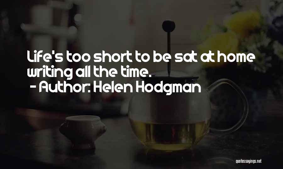 Helen Hodgman Quotes: Life's Too Short To Be Sat At Home Writing All The Time.