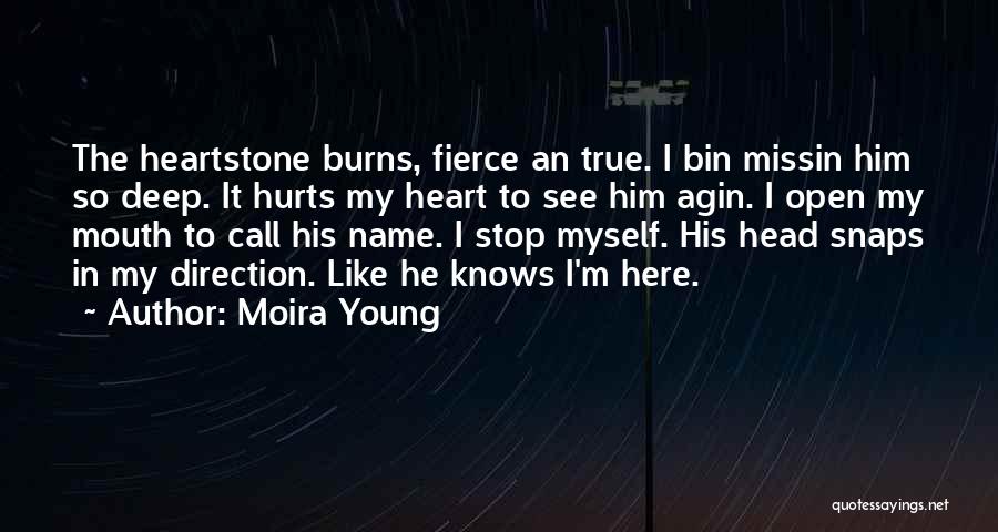 Moira Young Quotes: The Heartstone Burns, Fierce An True. I Bin Missin Him So Deep. It Hurts My Heart To See Him Agin.