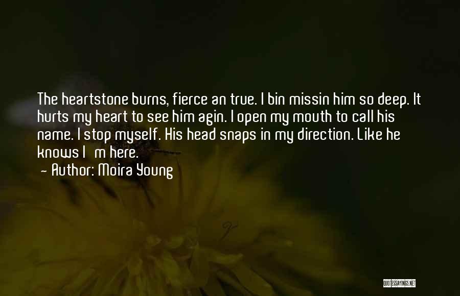 Moira Young Quotes: The Heartstone Burns, Fierce An True. I Bin Missin Him So Deep. It Hurts My Heart To See Him Agin.