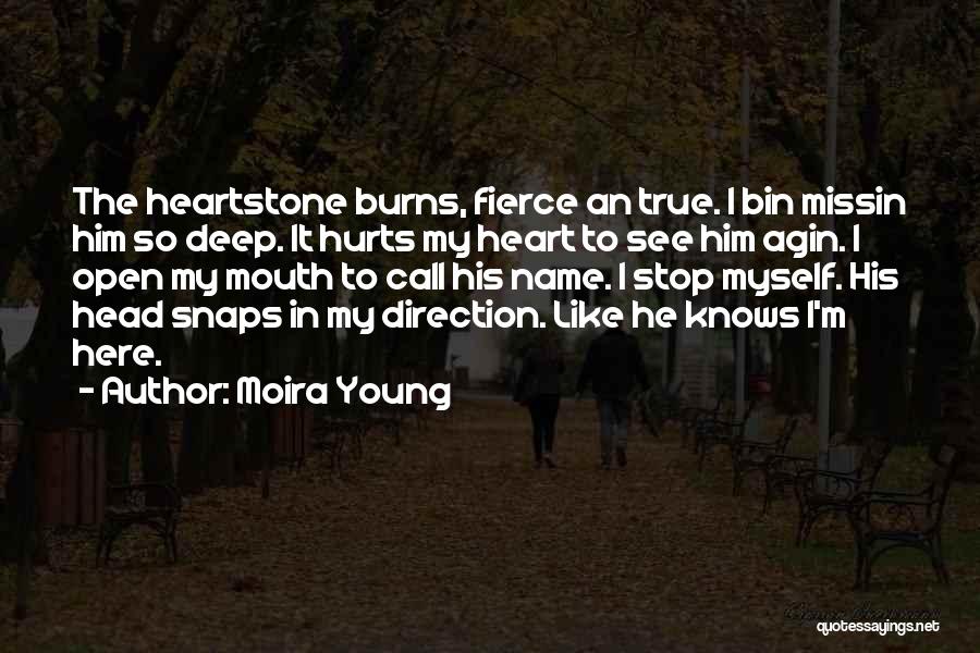 Moira Young Quotes: The Heartstone Burns, Fierce An True. I Bin Missin Him So Deep. It Hurts My Heart To See Him Agin.