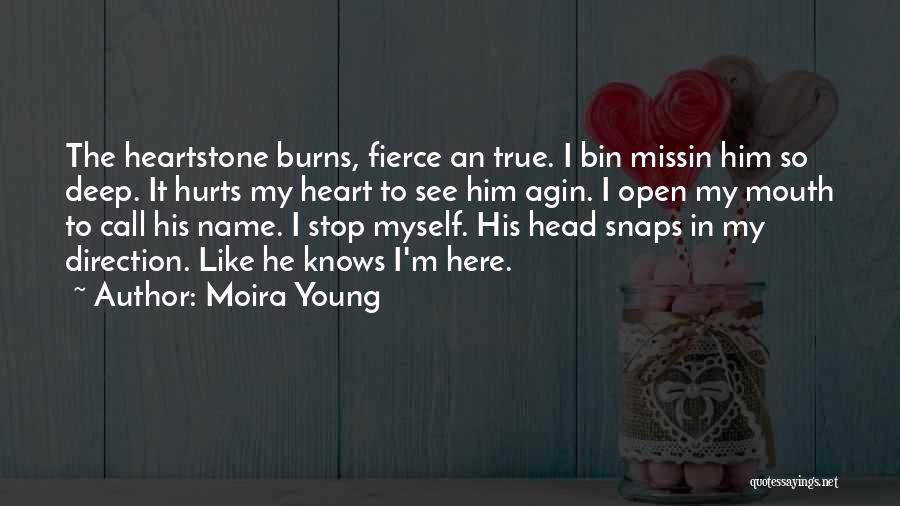 Moira Young Quotes: The Heartstone Burns, Fierce An True. I Bin Missin Him So Deep. It Hurts My Heart To See Him Agin.