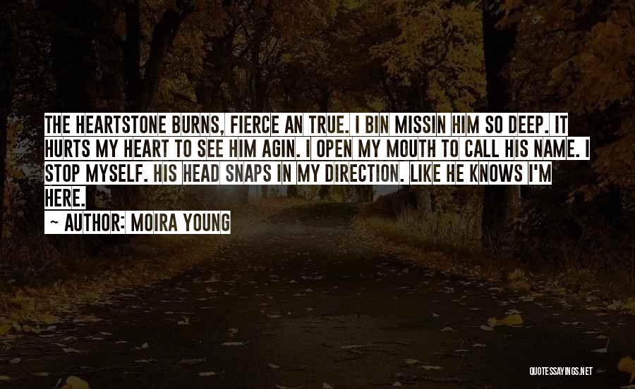 Moira Young Quotes: The Heartstone Burns, Fierce An True. I Bin Missin Him So Deep. It Hurts My Heart To See Him Agin.