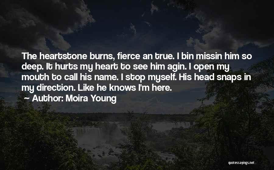 Moira Young Quotes: The Heartstone Burns, Fierce An True. I Bin Missin Him So Deep. It Hurts My Heart To See Him Agin.