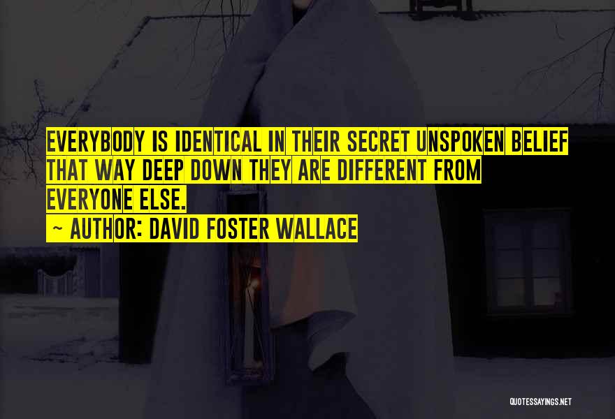 David Foster Wallace Quotes: Everybody Is Identical In Their Secret Unspoken Belief That Way Deep Down They Are Different From Everyone Else.