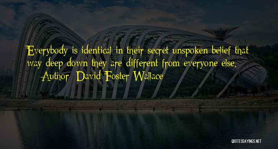 David Foster Wallace Quotes: Everybody Is Identical In Their Secret Unspoken Belief That Way Deep Down They Are Different From Everyone Else.