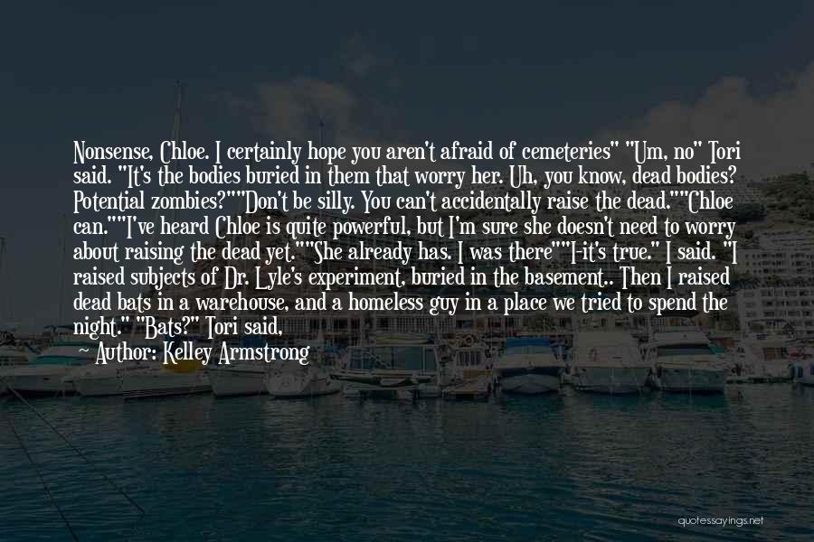 Kelley Armstrong Quotes: Nonsense, Chloe. I Certainly Hope You Aren't Afraid Of Cemeteries Um, No Tori Said. It's The Bodies Buried In Them