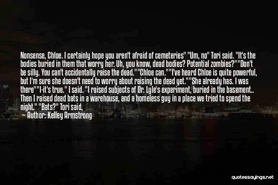 Kelley Armstrong Quotes: Nonsense, Chloe. I Certainly Hope You Aren't Afraid Of Cemeteries Um, No Tori Said. It's The Bodies Buried In Them