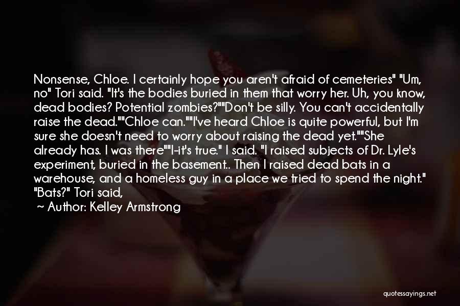 Kelley Armstrong Quotes: Nonsense, Chloe. I Certainly Hope You Aren't Afraid Of Cemeteries Um, No Tori Said. It's The Bodies Buried In Them