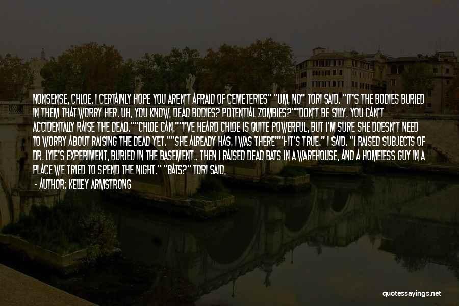 Kelley Armstrong Quotes: Nonsense, Chloe. I Certainly Hope You Aren't Afraid Of Cemeteries Um, No Tori Said. It's The Bodies Buried In Them