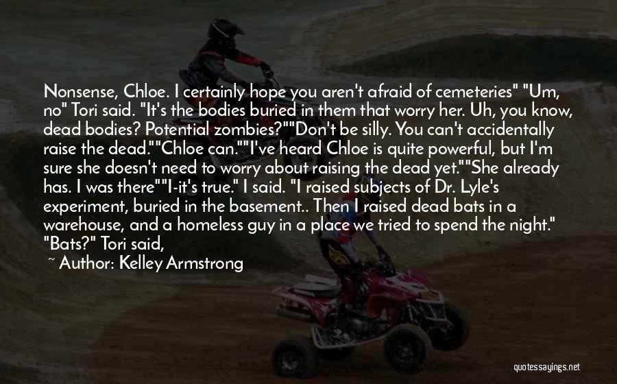 Kelley Armstrong Quotes: Nonsense, Chloe. I Certainly Hope You Aren't Afraid Of Cemeteries Um, No Tori Said. It's The Bodies Buried In Them