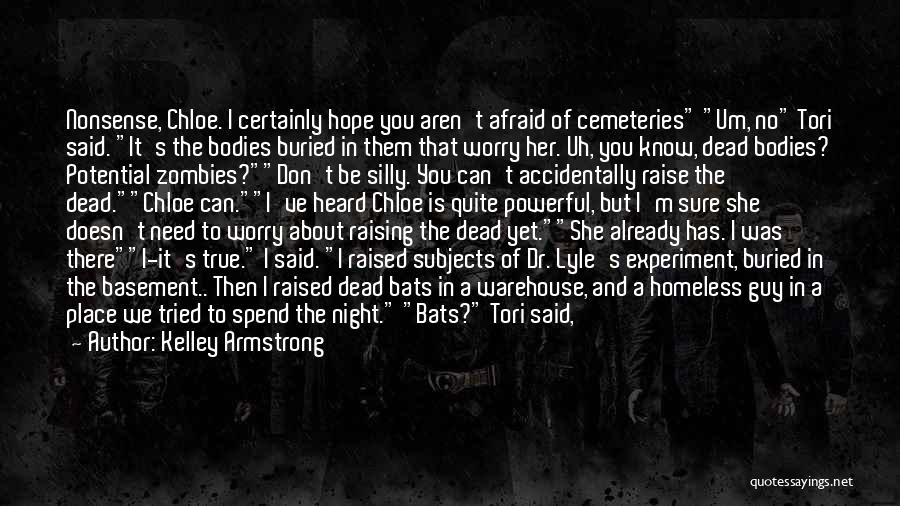 Kelley Armstrong Quotes: Nonsense, Chloe. I Certainly Hope You Aren't Afraid Of Cemeteries Um, No Tori Said. It's The Bodies Buried In Them