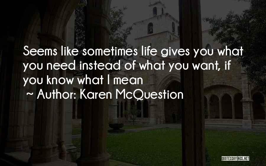 Karen McQuestion Quotes: Seems Like Sometimes Life Gives You What You Need Instead Of What You Want, If You Know What I Mean