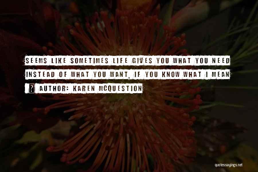 Karen McQuestion Quotes: Seems Like Sometimes Life Gives You What You Need Instead Of What You Want, If You Know What I Mean