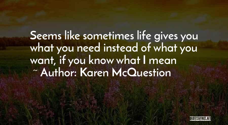 Karen McQuestion Quotes: Seems Like Sometimes Life Gives You What You Need Instead Of What You Want, If You Know What I Mean