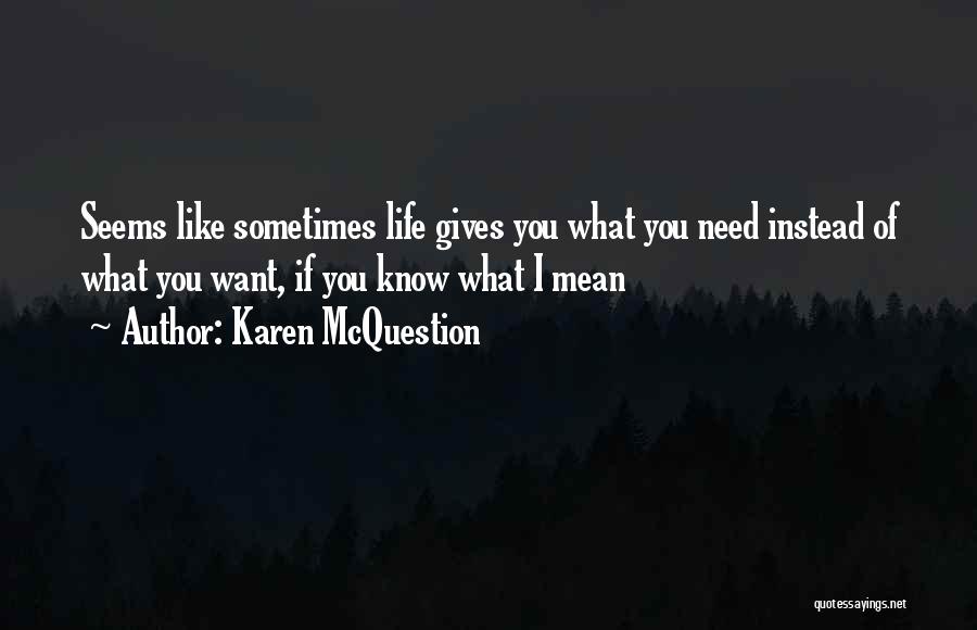 Karen McQuestion Quotes: Seems Like Sometimes Life Gives You What You Need Instead Of What You Want, If You Know What I Mean