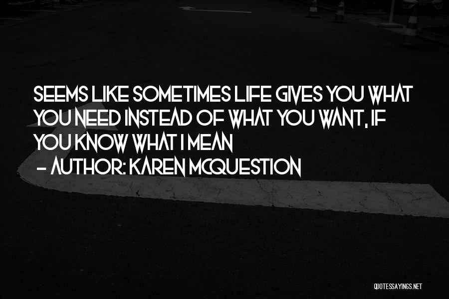 Karen McQuestion Quotes: Seems Like Sometimes Life Gives You What You Need Instead Of What You Want, If You Know What I Mean