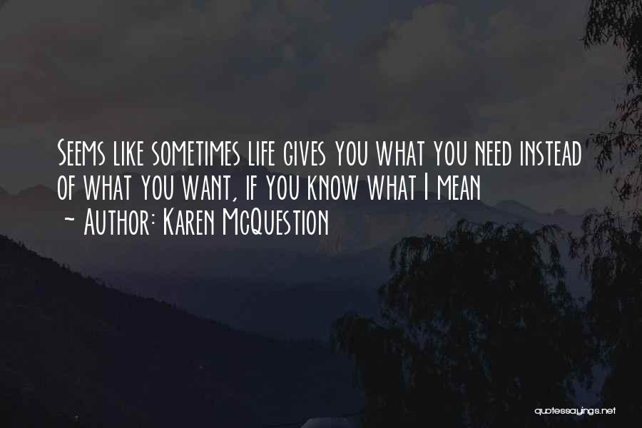 Karen McQuestion Quotes: Seems Like Sometimes Life Gives You What You Need Instead Of What You Want, If You Know What I Mean