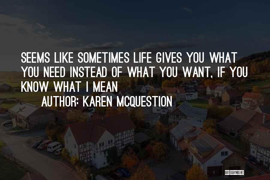 Karen McQuestion Quotes: Seems Like Sometimes Life Gives You What You Need Instead Of What You Want, If You Know What I Mean