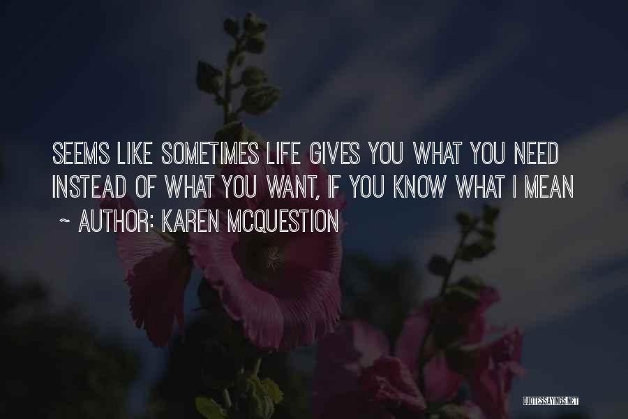 Karen McQuestion Quotes: Seems Like Sometimes Life Gives You What You Need Instead Of What You Want, If You Know What I Mean