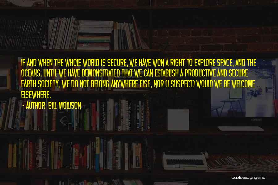 Bill Mollison Quotes: If And When The Whole World Is Secure, We Have Won A Right To Explore Space, And The Oceans. Until