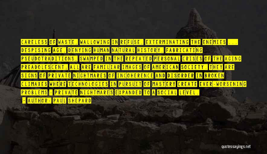 Paul Shepard Quotes: Careless Of Waste, Wallowing In Refuse, Exterminating The Enemies ... Despising Age, Denying Human Natural History, Fabricating Pseudotraditions, Swamped In