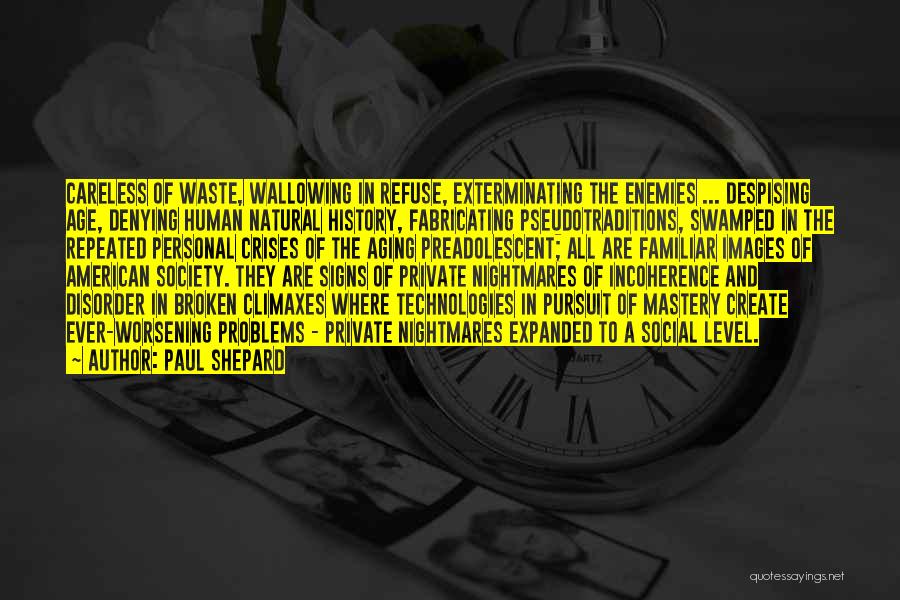 Paul Shepard Quotes: Careless Of Waste, Wallowing In Refuse, Exterminating The Enemies ... Despising Age, Denying Human Natural History, Fabricating Pseudotraditions, Swamped In