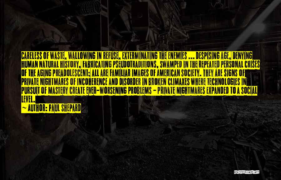 Paul Shepard Quotes: Careless Of Waste, Wallowing In Refuse, Exterminating The Enemies ... Despising Age, Denying Human Natural History, Fabricating Pseudotraditions, Swamped In