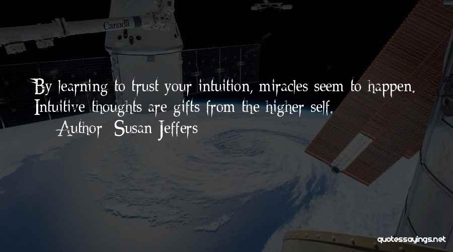 Susan Jeffers Quotes: By Learning To Trust Your Intuition, Miracles Seem To Happen. Intuitive Thoughts Are Gifts From The Higher Self.