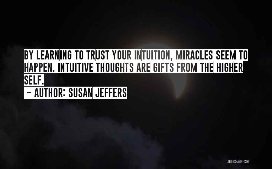 Susan Jeffers Quotes: By Learning To Trust Your Intuition, Miracles Seem To Happen. Intuitive Thoughts Are Gifts From The Higher Self.