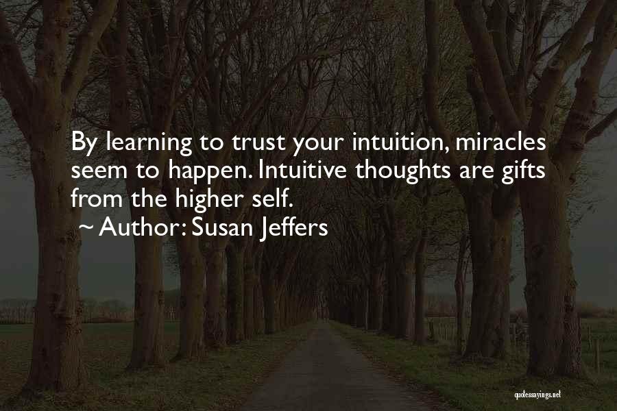 Susan Jeffers Quotes: By Learning To Trust Your Intuition, Miracles Seem To Happen. Intuitive Thoughts Are Gifts From The Higher Self.