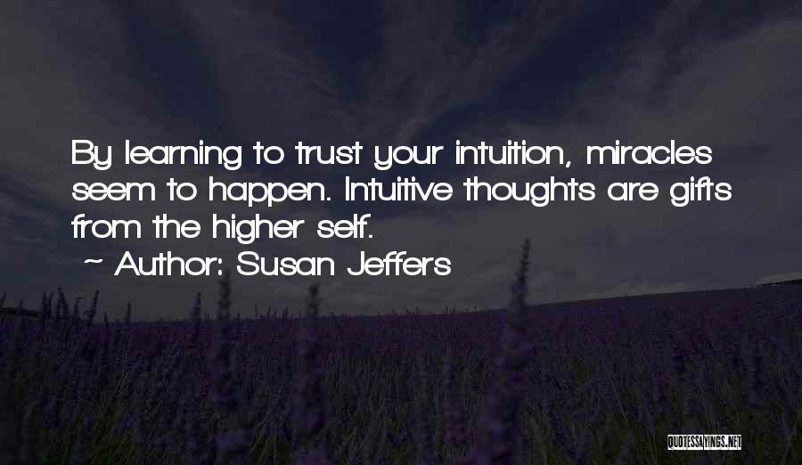 Susan Jeffers Quotes: By Learning To Trust Your Intuition, Miracles Seem To Happen. Intuitive Thoughts Are Gifts From The Higher Self.