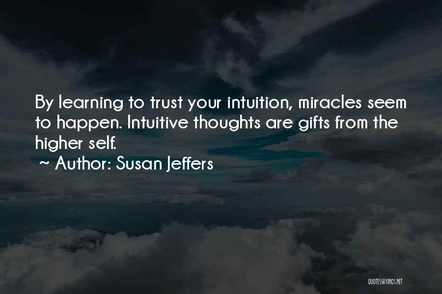 Susan Jeffers Quotes: By Learning To Trust Your Intuition, Miracles Seem To Happen. Intuitive Thoughts Are Gifts From The Higher Self.