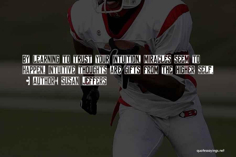 Susan Jeffers Quotes: By Learning To Trust Your Intuition, Miracles Seem To Happen. Intuitive Thoughts Are Gifts From The Higher Self.