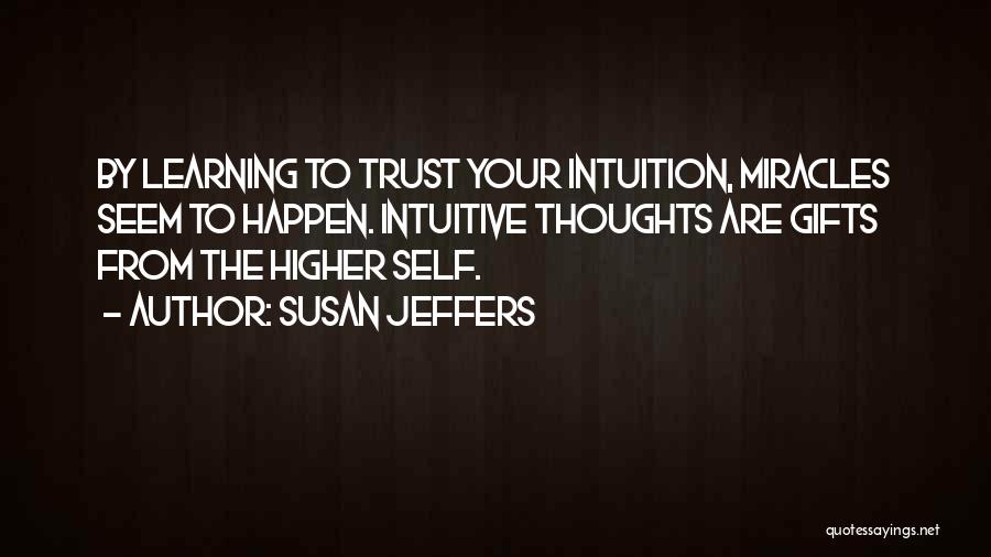 Susan Jeffers Quotes: By Learning To Trust Your Intuition, Miracles Seem To Happen. Intuitive Thoughts Are Gifts From The Higher Self.