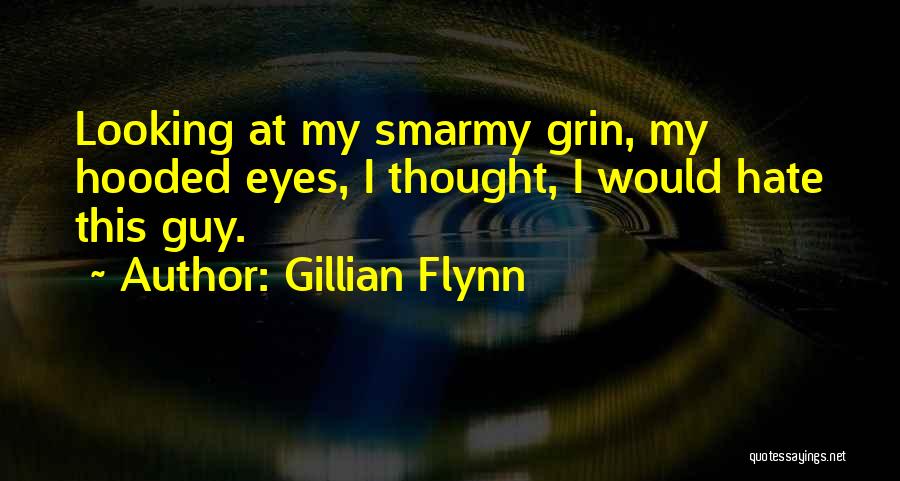 Gillian Flynn Quotes: Looking At My Smarmy Grin, My Hooded Eyes, I Thought, I Would Hate This Guy.