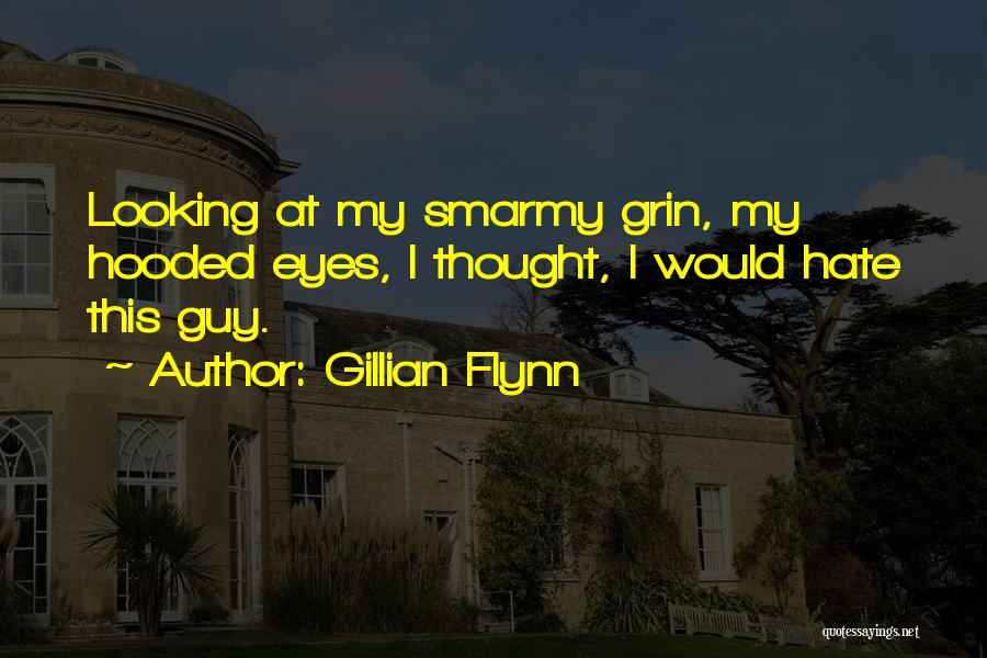 Gillian Flynn Quotes: Looking At My Smarmy Grin, My Hooded Eyes, I Thought, I Would Hate This Guy.