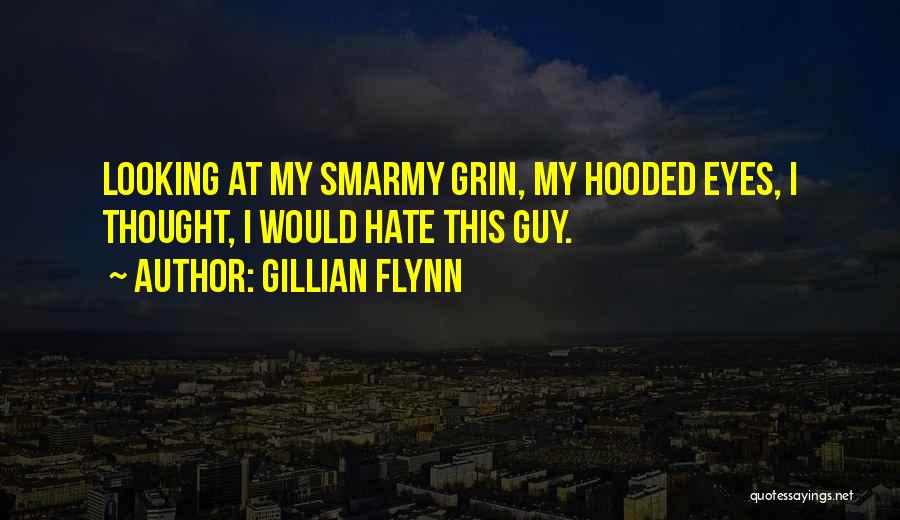 Gillian Flynn Quotes: Looking At My Smarmy Grin, My Hooded Eyes, I Thought, I Would Hate This Guy.