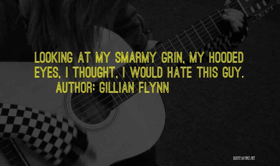 Gillian Flynn Quotes: Looking At My Smarmy Grin, My Hooded Eyes, I Thought, I Would Hate This Guy.