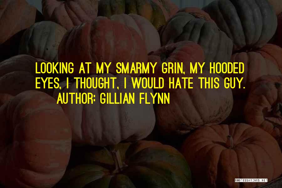 Gillian Flynn Quotes: Looking At My Smarmy Grin, My Hooded Eyes, I Thought, I Would Hate This Guy.