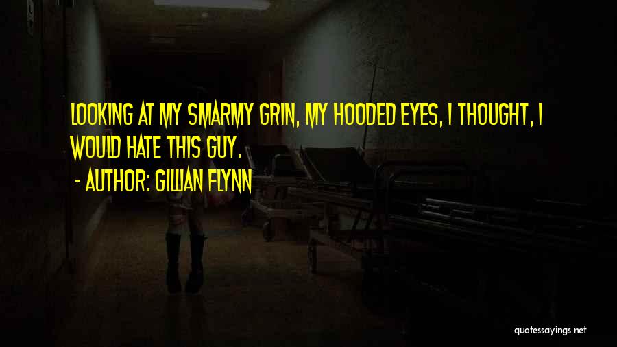 Gillian Flynn Quotes: Looking At My Smarmy Grin, My Hooded Eyes, I Thought, I Would Hate This Guy.
