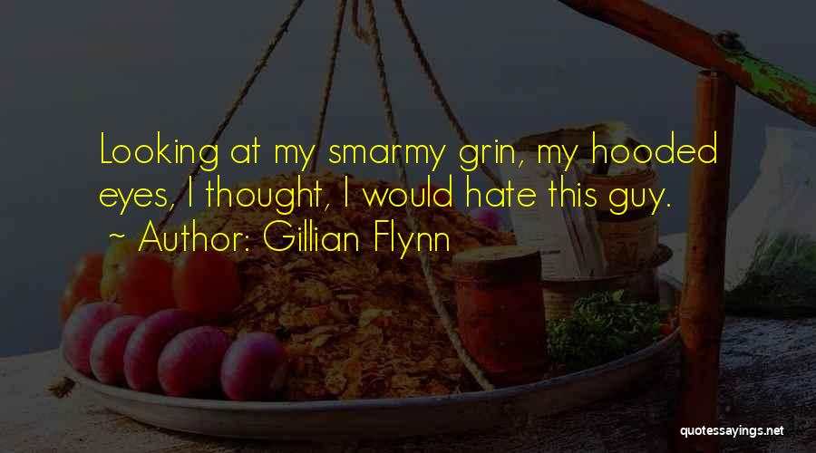 Gillian Flynn Quotes: Looking At My Smarmy Grin, My Hooded Eyes, I Thought, I Would Hate This Guy.