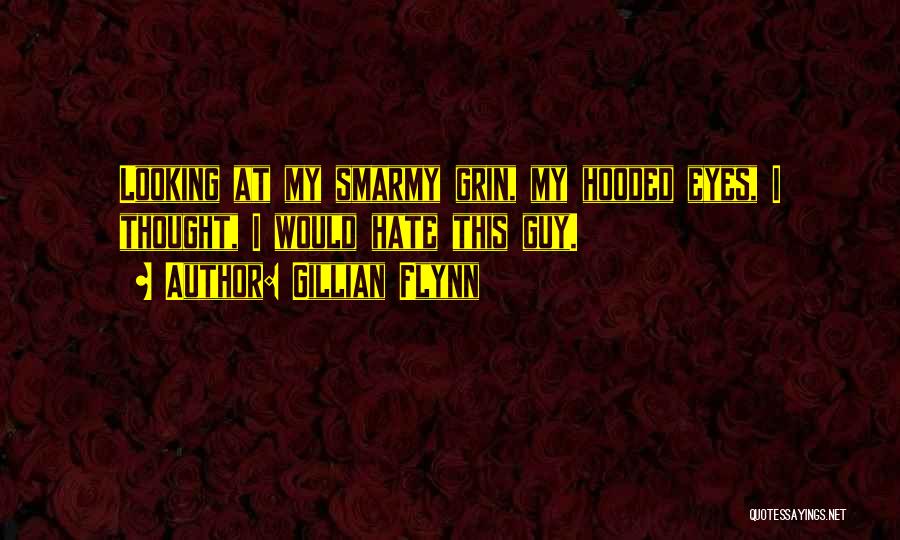 Gillian Flynn Quotes: Looking At My Smarmy Grin, My Hooded Eyes, I Thought, I Would Hate This Guy.