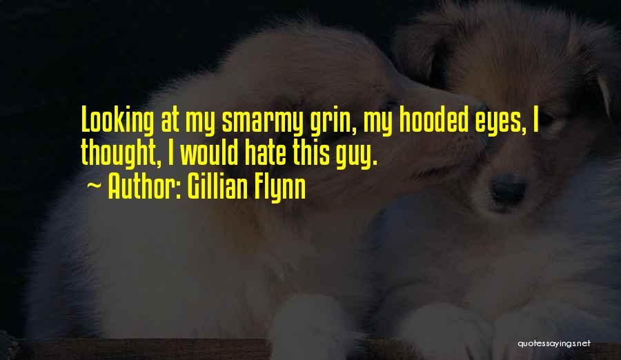 Gillian Flynn Quotes: Looking At My Smarmy Grin, My Hooded Eyes, I Thought, I Would Hate This Guy.