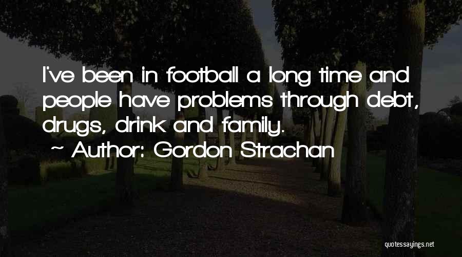 Gordon Strachan Quotes: I've Been In Football A Long Time And People Have Problems Through Debt, Drugs, Drink And Family.