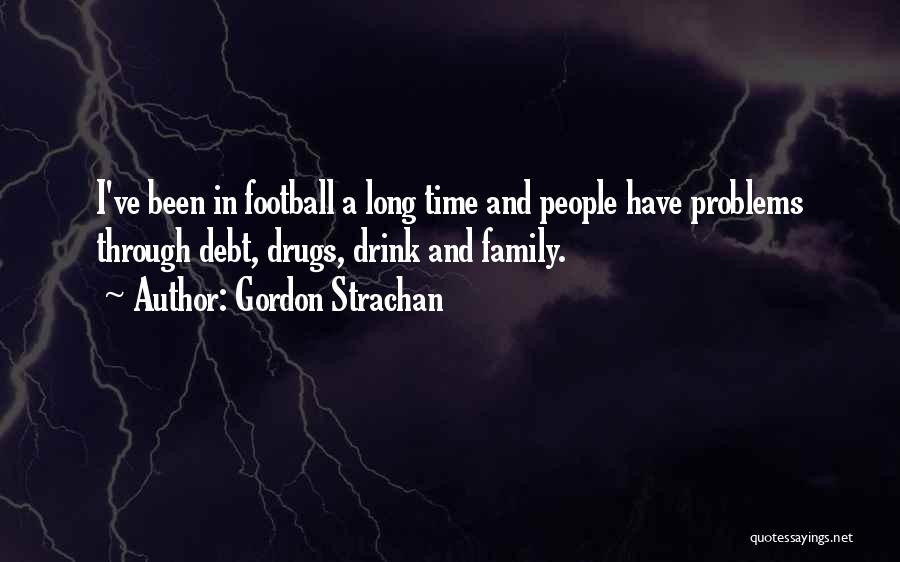 Gordon Strachan Quotes: I've Been In Football A Long Time And People Have Problems Through Debt, Drugs, Drink And Family.