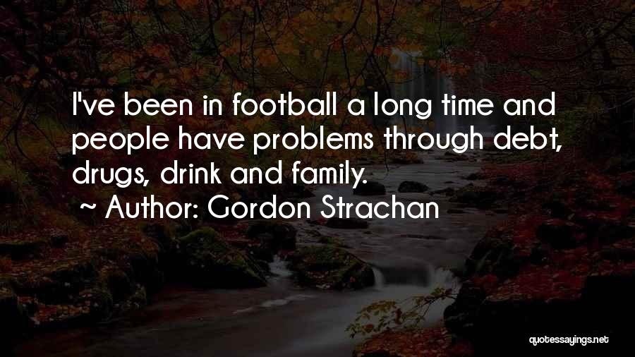 Gordon Strachan Quotes: I've Been In Football A Long Time And People Have Problems Through Debt, Drugs, Drink And Family.