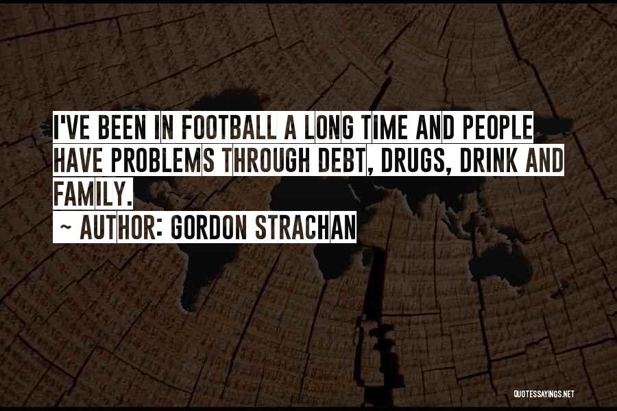 Gordon Strachan Quotes: I've Been In Football A Long Time And People Have Problems Through Debt, Drugs, Drink And Family.