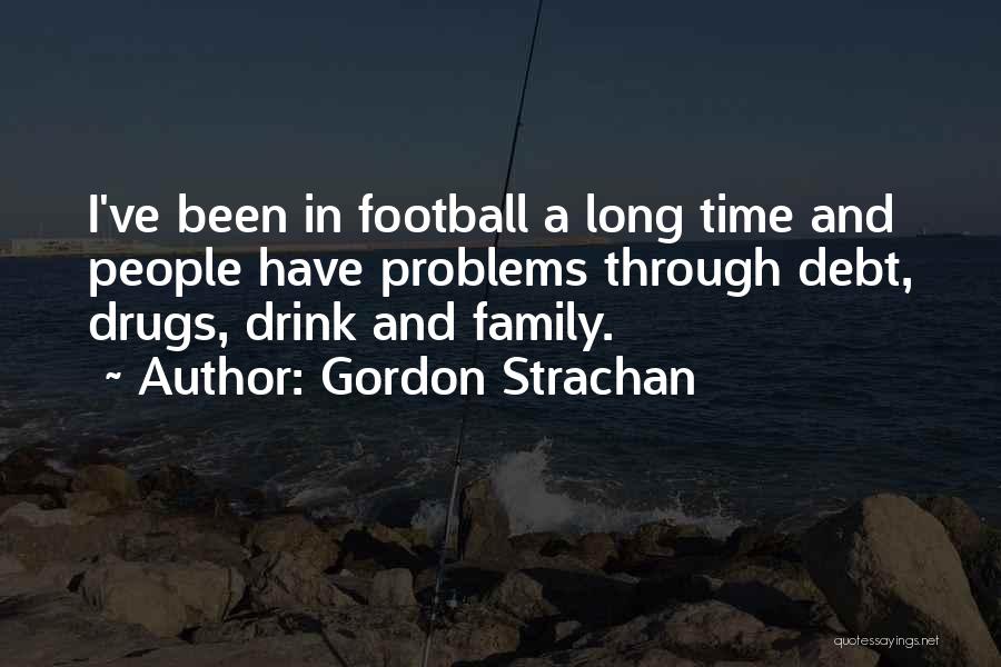 Gordon Strachan Quotes: I've Been In Football A Long Time And People Have Problems Through Debt, Drugs, Drink And Family.